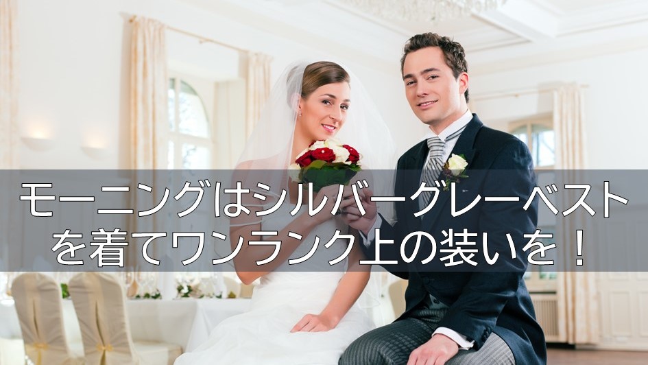 モーニングはシルバーグレーのベストを着てワンランク上の装いを！