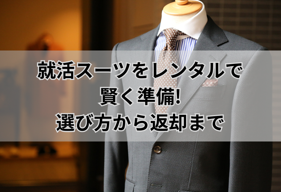 就活スーツをレンタルで 賢く準備! 選び方から返却まで
