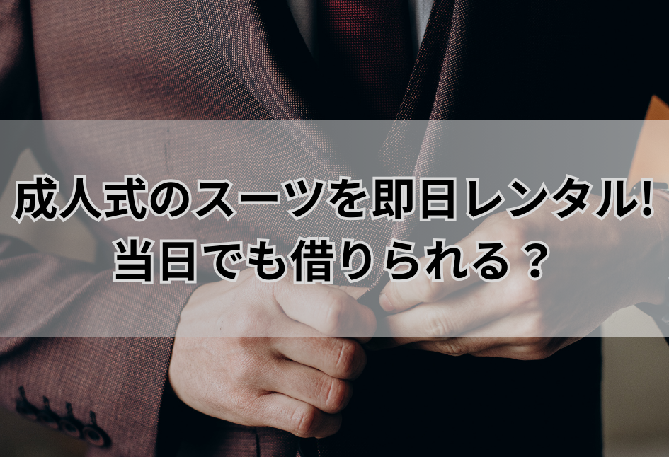成人式のスーツを即日レンタル!当日でも借りられる完全ガイド