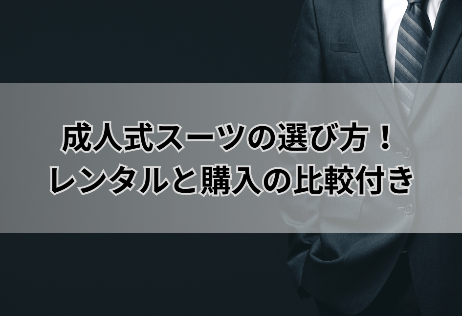 成人式スーツの選び方完全ガイド！レンタルと購入の比較付き
