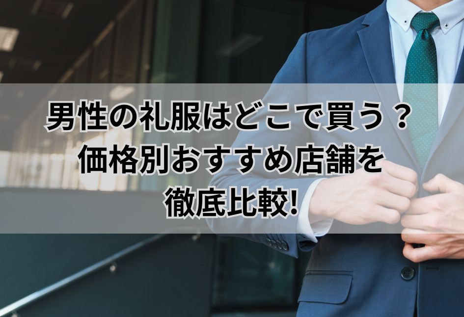男性の礼服はどこで買う？ 価格別おすすめ店舗を 徹底比較!