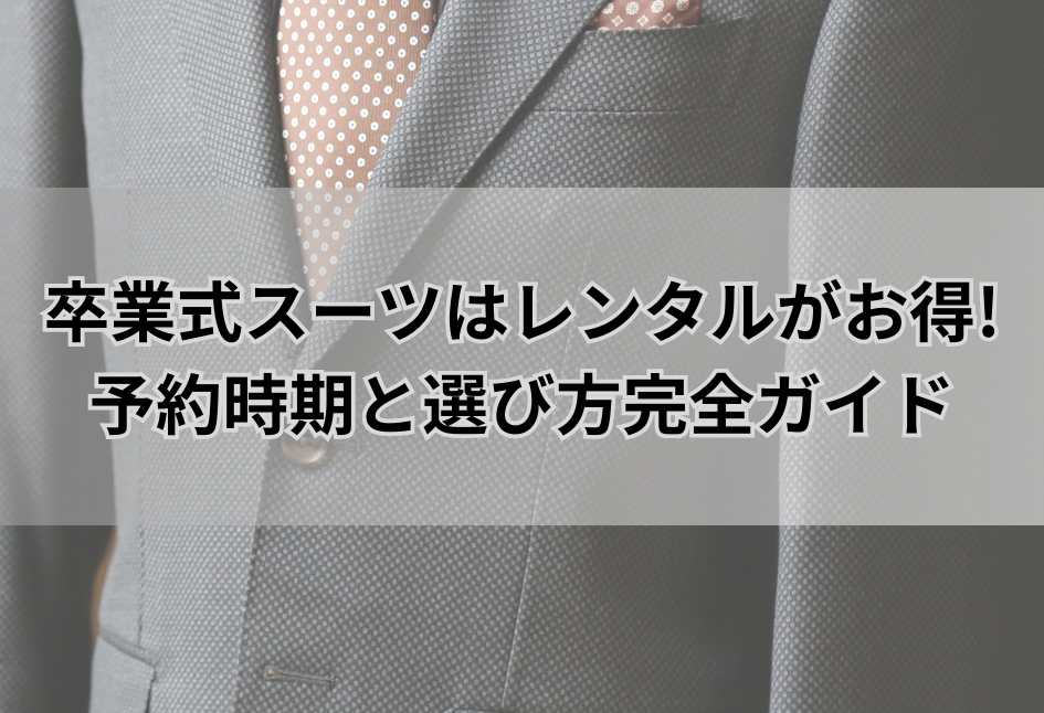 卒業式スーツはレンタルがお得! 予約時期と選び方完全ガイド