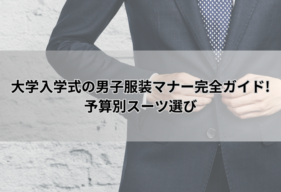 大学入学式の男子服装マナー完全ガイド!予算別スーツ選び