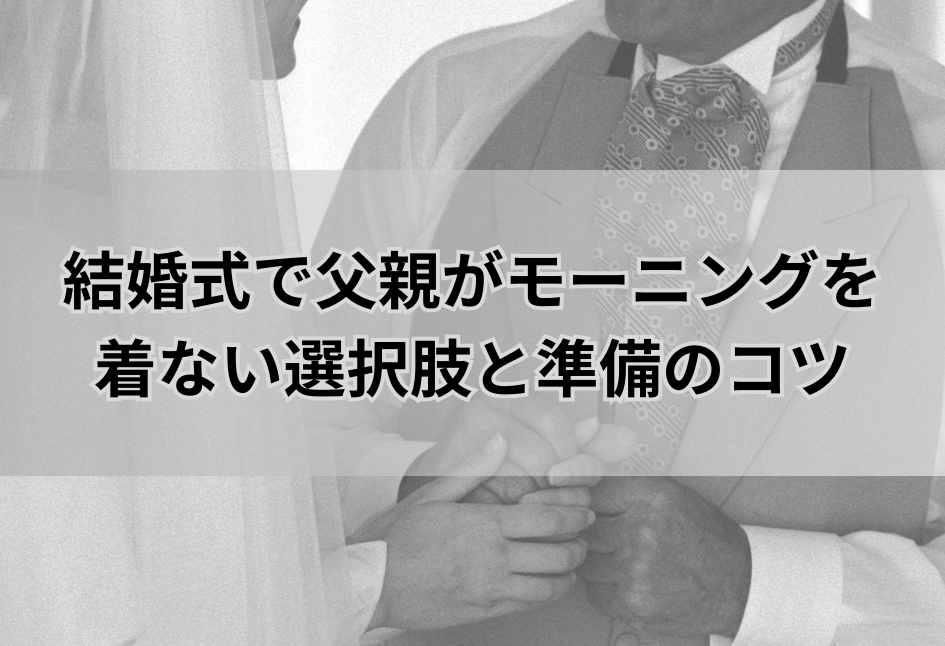 結婚式で父親がモーニングを 着ない選択肢と準備のコツ